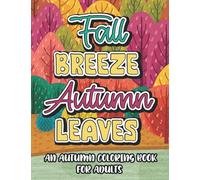 Fall Breeze Autumn Leaves An Autumn Coloring Book For Adults: Mind Soothing Autumn Designs And Illustrations To Color, Coloring Sheets For Relaxation