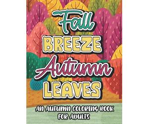 Fall Breeze Autumn Leaves An Autumn Coloring Book For Adults: Mind Soothing Autumn Designs And Illustrations To Color, Coloring Sheets For Relaxation