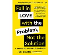 Fall in Love with the Problem, Not the Solution: A handbook for entrepreneurs (New edition)