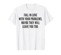 Fall in Love with Your Problems Maybe They Will Leave T-Shirt