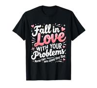 Fall in Love with Your Problems Maybe They Will Leave You T-Shirt