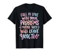 Fall in Love with Your Problems They Will Leave You Too T-Shirt