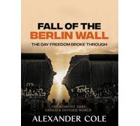 Fall of the Berlin Wall: The Day Freedom Broke Through The Moment That Ended a Divided World. (The Stories Behind the Breakthroughs: The Human Stories Behind History’s Greatest Turning Points.)