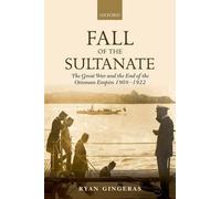 Fall of the Sultanate: The Great War and the End of the Ottoman Empire 1908-1922