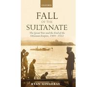 Fall of the Sultanate The Great War and the End of the Ottoman ... 9780199676071