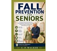 FALL PREVENTION FOR SENIORS: A Practical Guide to Preventing Falls, Improving Balance, Making Your Home Safer, Building Strength, and Maintaining Independence as You Age