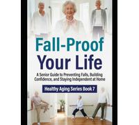 Fall-Proof Your Life: A Senior Guide to Preventing Falls, Building Confidence, and Staying Independent at Home (Healthy Aging Series)