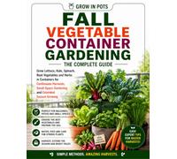 Fall Vegetable Container Gardening: Grow Lettuce, Kale, Spinach, Root Vegetables and Herbs in Containers for Bigger Harvests and Small-Space Success (Grow in Pots)