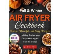 Fall & Winter Air Fryer Cookbook: Warm, Flavorful, and Easy Recipes for Family Dinners, Cozy Weeknights, and Holiday Gatherings