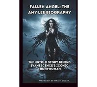 FALLEN ANGEL: THE AMY LEE BIOGRAPHY: THE UNTOLD STORY BEHIND EVANESCENCE'S ICONIC FRONTWOMAN