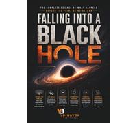 Falling Into a Black Hole: The Complete Physics of Spaghettification, the Event Horizon, Spacetime Singularities, the Information Paradox, and Hawking ... Point of No Return (Black holes for Adult)