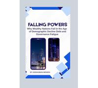 Falling Powers: Why Wealthy Nations Fail in the Age of Demographic Decline Debt and Governance Fatigue (2025-2055: The New World Order - Geopolitics, Power, Conflict, and the Future of Nations)