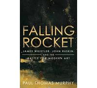 Falling Rocket : James Whistler, John Ruskin, and the Battle for Modern Art