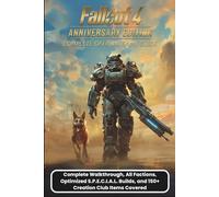 FALLOUT 4 ANNIVERSARY EDITION: COMPLETE OFFICIAL GAME GUIDE: Complete Walkthrough, All Factions, Optimized S.P.E.C.I.A.L. Builds, and 150+ Creation Club Items Covered