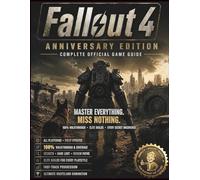 FALLOUT 4 ANNIVERSARY EDITION: COMPLETE OFFICIAL GAME GUIDE Master the Commonwealth with the Elite Authority and Absolute Completionist Architecture for All Platforms Updated
