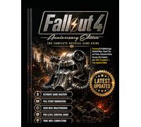 FALLOUT 4 ANNIVERSARY EDITION: Featuring Full Walkthrough, Detailed Maps, Expert Tips and Tricks, Character Builds, Secrets, DLC Content, and 100% Completion - Fully Updated Edition