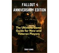 Fallout 4 Anniversary Edition: The Ultimate Game Guide for New and Veteran Players