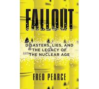 Fallout: Disasters, Lies, and the Legacy of the Nuclear Age