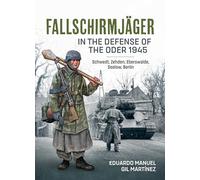 Fallschirmjager in the Defense of the Oder 1945: Schwedt, Zehden, Eberswalde, Seelow, Berlin