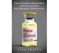 False Claims: One Insider’s Impossible Battle Against Big Pharma Corruption - A Mother and Whistleblower's Decade-Long Fight for Truth