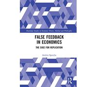 False Feedback in Economics: The Case for Replication (Routledge Studies in Economic Theory, Method and Philosophy)