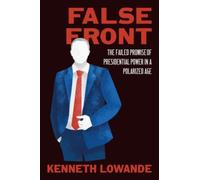 False Front : The Failed Promise of Presidential Power in a Polarized Age