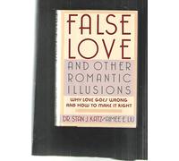 False Love and Other Romantic Illusions: Why Love Goes Wrong and How to Make It Right