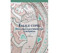 Falsi E Copie Nella Maiolica Medievale E Moderna: Modelli, Tecniche, Diffusione, Gusto, Riconoscibilità