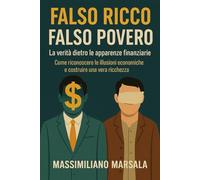 FALSO RICCO, FALSO POVERO. La verità dietro le apparenze finanziarie. Come riconoscere le illusioni economiche e costruire una vera ricchezza. (RICCHEZZA VERA)