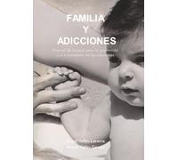 Familia y adicciones: Manual de terapia para la prevención y el tratamiento de las adicciones