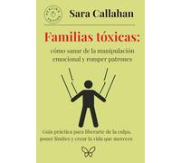 Familias tóxicas: cómo sanar de la manipulación emocional y romper patrones: Guía práctica para liberarte de la culpa, poner límites y crear la vida que mereces (Emotional Freedom Series)