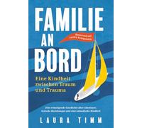 Familie an Bord - Eine Kindheit zwischen Traum und Trauma: Eine ermutigende Geschichte über Abenteuer, toxische Beziehungen und eine nomadische Kindheit. Basierend auf realen Erlebnissen