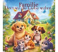 Familie - Dort wo die Liebe wohnt erzählt von Mut, Vertrauen & Zusammenhalt.: Ein berührendes Kinderbuch über Tiere, Freundschaft und ein Zuhause fürs Herz.