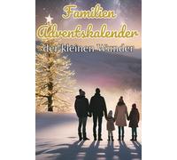 Familien Adventskalender der kleinen Wunder: Tägliche Rituale, Affirmationen und Dankbarkeitsübungen - für kostbare Familienmomente in der Adventszeit