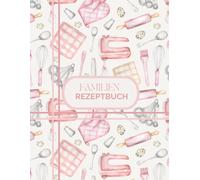 Familien Rezeptbuch zum Selbsteintragen - Dein persönliches Kochbuch zum Ausfüllen für 100 Lieblingsrezept