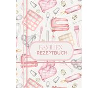 Familien Rezeptbuch zum Selbsteintragen - Dein persönliches Kochbuch zum Ausfüllen für 100 Lieblingsrezept