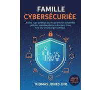 FAMILLE CYBERSÉCURISÉE: Guide étape par étape pour les parents non technophiles afin de protéger leurs enfants en ligne sans stress, sans peur et sans jargon technique