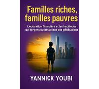 FAMILLES RICHES, FAMILLES PAUVRES: L’éducation financière et les habitudes qui forgent ou détruisent des générations