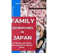 Family Adventures in Japan: The Ultimate Guide to Kyoto, Tokyo, and Osaka for Kids and Parents