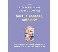 Family Baggage, UNPACKED A Generational Guided Journal: Heal Your Inner Child, Improve Family Health & Break the Cycle Together for a Stronger Legacy