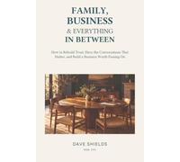 Family, Business & Everything In Between: How to Rebuild Trust, Have the Conversations That Matter, and Build a Business Worth Passing On
