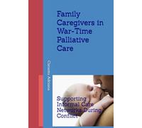 Family Caregivers in War-Time Palliative Care: Supporting Informal Care Networks During Conflict (Beyond Barriers: Care Without Limits)
