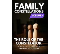 Family Constellations Vol. 4: The Role of the Constellator: A Guide to Group and Individual Sessions (Healing the Family System: A Constellation Journey)