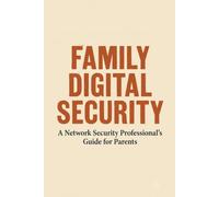 FAMILY DIGITAL SECURITY: A Network Security Professional's Guide for Parents