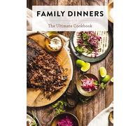 Family Dinners: The Ultimate Cookbook (Quick And Easy Weeknight Meals for the Whole Family)