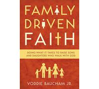 Family Driven Faith: Doing What It Takes to Raise Sons and Daughters Who Walk with God
