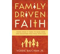 Family Driven Faith: Doing What It Takes to Raise Sons and Daughters Who Walk...
