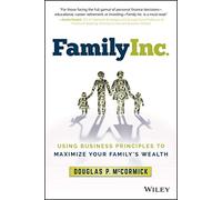Family Inc.: Using Business Principles to Maximize Your Family's Wealth