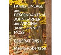 FAMILY LINEAGE and DESCENDANTS of JOHN GARNER and VIRGINIA JANE "JENNIE" MOSS: GENERATIONS 1 - 3