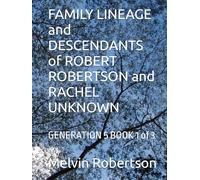 FAMILY LINEAGE and DESCENDANTS of ROBERT ROBERTSON and RACHEL UNKNOWN: GENERATION 5 BOOK 1 of 3